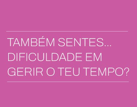“Também sentes… Dificuldade em gerir o teu tempo?” (Oficina Gestão de Tempo)